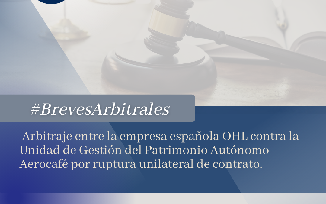 Arbitraje entre la empresa española OHL contra la Unidad de Gestión del Patrimonio Autónomo Aerocafé por ruptura unilateral de contrato.